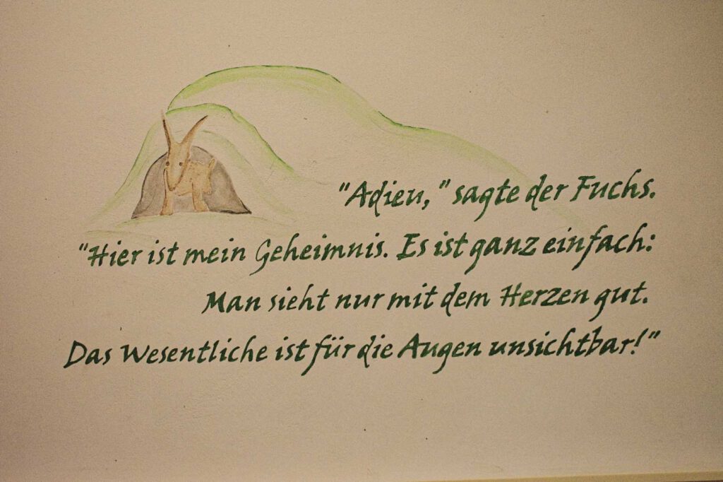 Adieu, sagte der Fuchs. Hier ist mein Geheimnis. Es ist ganz einfach. Man sieht nur mit dem Herzen gut. Das Wesentliche ist für die Augen unsichtbar!